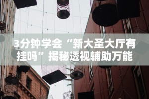 3分钟学会“新大圣大厅有挂吗”揭秘透视辅助万能挂