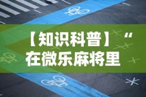 【知识科普】“在微乐麻将里怎样赢得更高分？”分享必要外挂教程