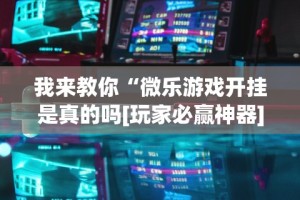 我来教你“微乐游戏开挂是真的吗[玩家必赢神器]