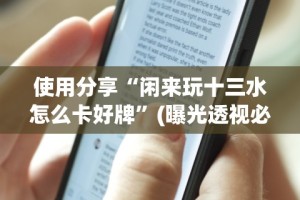 使用分享“闲来玩十三水怎么卡好牌”(曝光透视必备猫腻)
