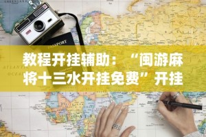 教程开挂辅助：“闽游麻将十三水开挂免费”开挂(透视)辅助教程