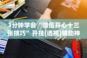 3分钟学会“微信开心十三张技巧”开挂(透视)辅助神器