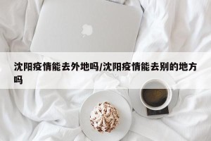 沈阳疫情能去外地吗/沈阳疫情能去别的地方吗