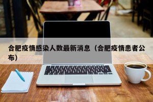 合肥疫情感染人数最新消息（合肥疫情患者公布）