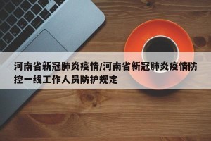 河南省新冠肺炎疫情/河南省新冠肺炎疫情防控一线工作人员防护规定