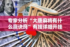专家分析“大唐麻将有什么赢诀窍”有挂详细开挂教程