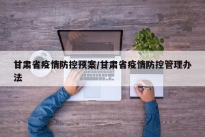 甘肃省疫情防控预案/甘肃省疫情防控管理办法