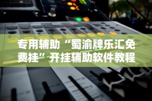专用辅助“蜀渝牌乐汇免费挂”开挂辅助软件教程