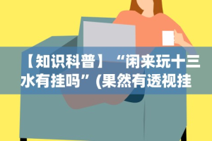 【知识科普】“闲来玩十三水有挂吗”(果然有透视挂)