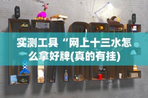 实测工具“网上十三水怎么拿好牌(真的有挂)