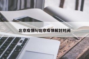 北京疫情h/北京疫情解封时间