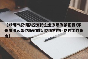 【郑州市疫情防控支持企业发展政策摘要/郑州市法人单位新冠肺炎疫情常态化防控工作指南】