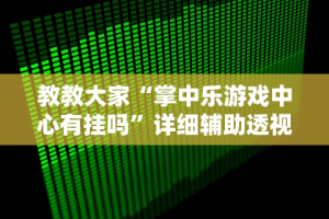 教教大家“掌中乐游戏中心有挂吗”详细辅助透视