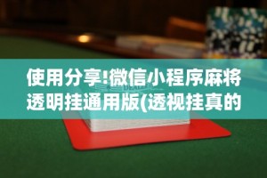 使用分享!微信小程序麻将透明挂通用版(透视挂真的假的)