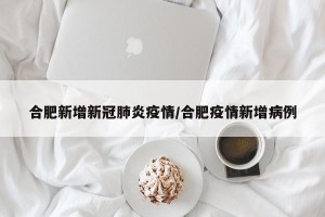 合肥新增新冠肺炎疫情/合肥疫情新增病例