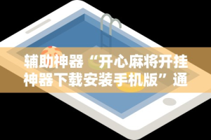 辅助神器“开心麻将开挂神器下载安装手机版”通用版下载教程!