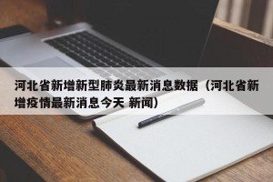 河北省新增新型肺炎最新消息数据（河北省新增疫情最新消息今天 新闻）