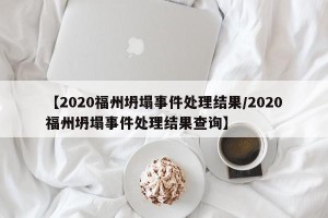 【2020福州坍塌事件处理结果/2020福州坍塌事件处理结果查询】