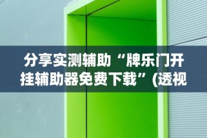 分享实测辅助“牌乐门开挂辅助器免费下载”(透视挂)辅助透视教程