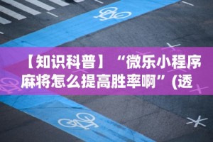 【知识科普】“微乐小程序麻将怎么提高胜率啊”(透视挂)辅助透视教程