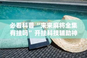 必看科普“来来麻将全集有挂吗”开挂科技辅助神器手机