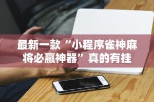 最新一款“小程序雀神麻将必赢神器”真的有挂