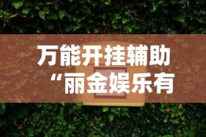 万能开挂辅助“丽金娱乐有挂吗”真实开挂技巧分享