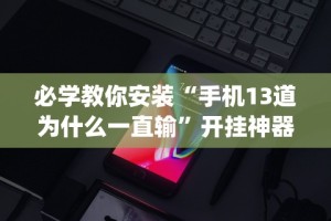必学教你安装“手机13道为什么一直输”开挂神器{透视辅助}全揭秘