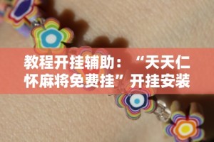 教程开挂辅助：“天天仁怀麻将免费挂”开挂安装教程