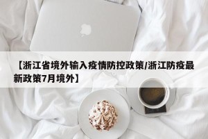 【浙江省境外输入疫情防控政策/浙江防疫最新政策7月境外】