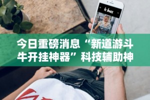今日重磅消息“新道游斗牛开挂神器”科技辅助神器手机版教程