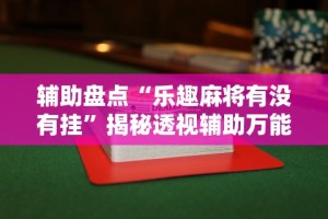 万能开挂辅助“湛江麻将技巧”(确实真的有挂)