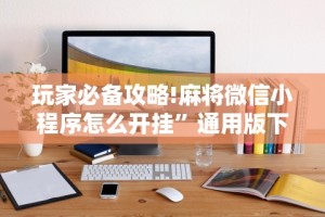 玩家必备攻略!麻将微信小程序怎么开挂”通用版下载教程