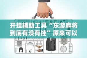 开挂辅助工具“东游麻将到底有没有挂”原来可以开挂