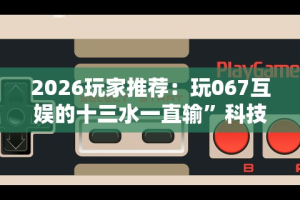 2026玩家推荐：玩067互娱的十三水一直输”科技辅助神器手机版