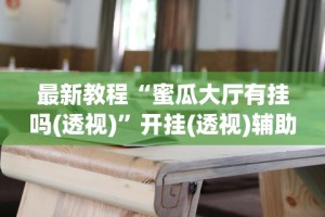 最新教程“蜜瓜大厅有挂吗(透视)”开挂(透视)辅助教程