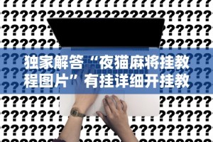 独家解答“夜猫麻将挂教程图片”有挂详细开挂教程