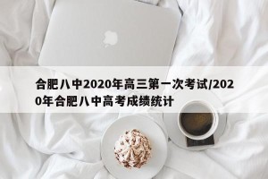合肥八中2020年高三第一次考试/2020年合肥八中高考成绩统计