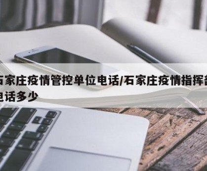 石家庄疫情管控单位电话/石家庄疫情指挥部电话多少