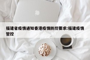 福建省疫情通知香港疫情防控要求:福建疫情管控