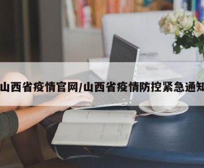 山西省疫情官网/山西省疫情防控紧急通知