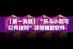 【第一消息】“乐斗小院可以开挂吗”详细辅助软件教程