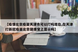 【疫情北京疫苗天津市可以打吗现在,在天津打新冠疫苗北京健康宝上显示吗】
