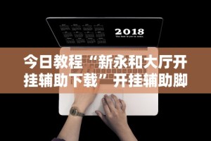 今日教程“新永和大厅开挂辅助下载”开挂辅助脚本+详细开挂
