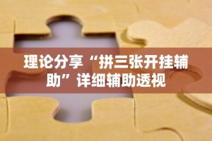 理论分享“拼三张开挂辅助”详细辅助透视