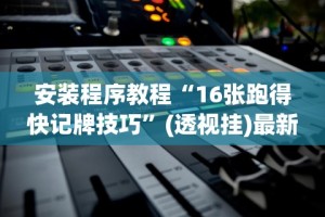 安装程序教程“16张跑得快记牌技巧”(透视挂)最新辅助详细教程