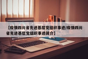 【疫情四川省先进基层党组织事迹/疫情四川省先进基层党组织事迹简介】