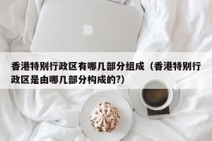 香港特别行政区有哪几部分组成（香港特别行政区是由哪几部分构成的?）