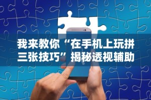 我来教你“在手机上玩拼三张技巧”揭秘透视辅助万能挂用法
