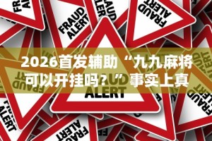 2026首发辅助“九九麻将可以开挂吗？”事实上真的有挂